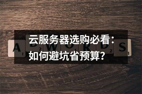 云服务器选购必看：如何避坑省预算？