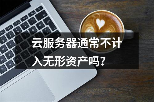 云服务器通常不计入无形资产吗？