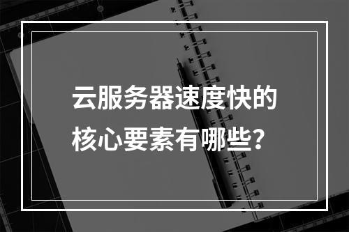 云服务器速度快的核心要素有哪些？