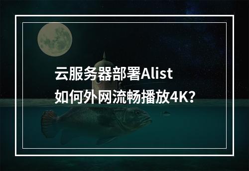 云服务器部署Alist如何外网流畅播放4K？