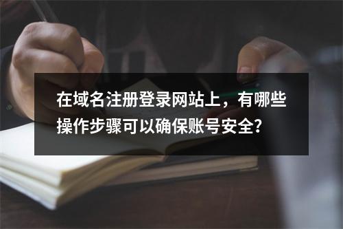 在域名注册登录网站上,有哪些操作步骤可以确保账号安全?
