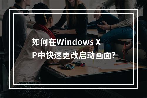 如何在Windows XP中快速更改启动画面?