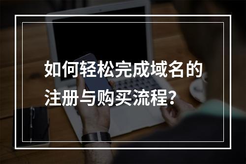 如何轻松完成域名的注册与购买流程?
