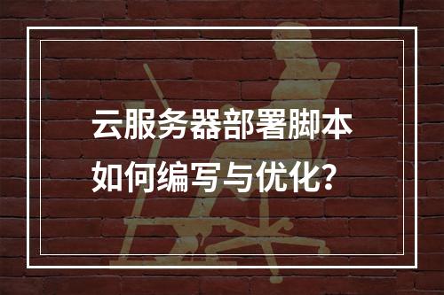 云服务器部署脚本如何编写与优化？