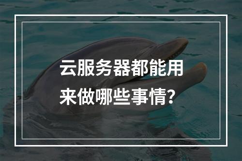 云服务器都能用来做哪些事情？
