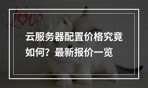 云服务器配置价格究竟如何？最新报价一览
