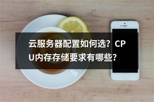云服务器配置如何选？CPU内存存储要求有哪些？