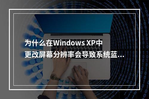 为什么在Windows XP中更改屏幕分辨率会导致系统蓝屏?