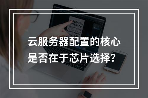 云服务器配置的核心是否在于芯片选择？