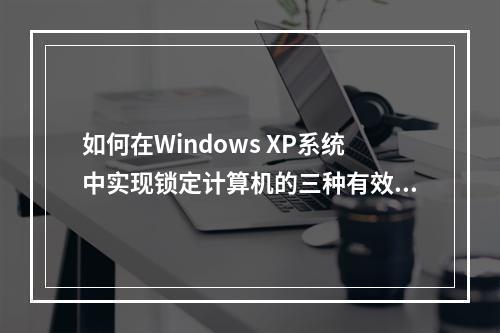 如何在Windows XP系统中实现锁定计算机的三种有效方法?