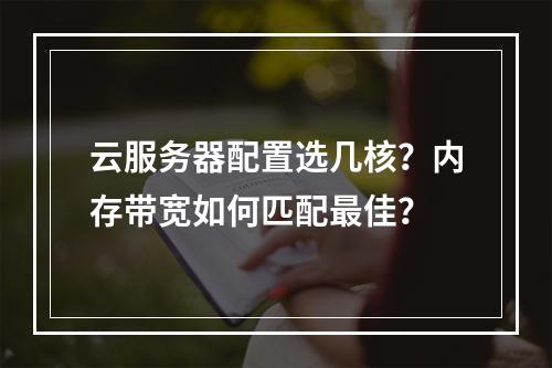 云服务器配置选几核？内存带宽如何匹配最佳？