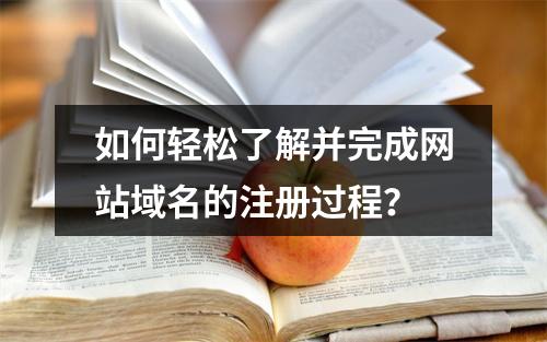 如何轻松了解并完成网站域名的注册过程?