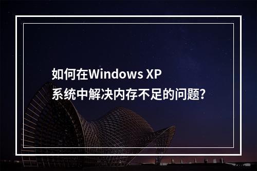 如何在Windows XP系统中解决内存不足的问题?