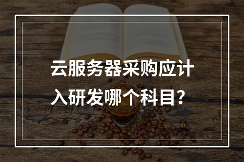 云服务器采购应计入研发哪个科目？