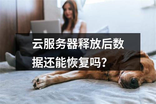 云服务器释放后数据还能恢复吗？