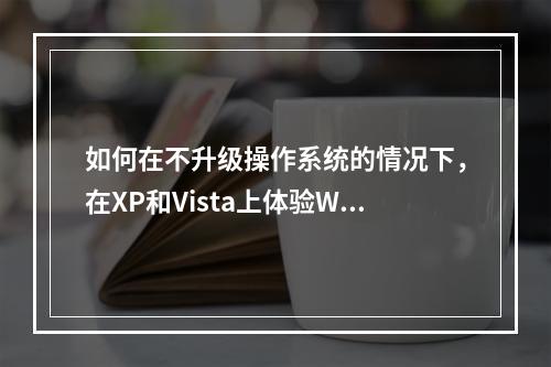 如何在不升级操作系统的情况下,在XP和Vista上体验Windows 7的新功能?