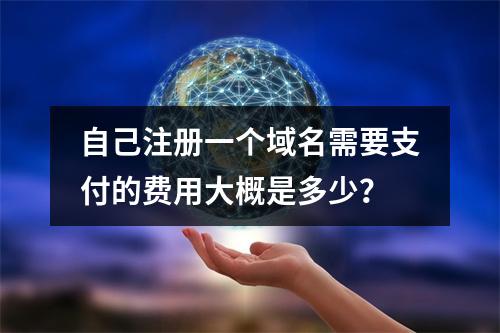 自己注册一个域名需要支付的费用大概是多少?
