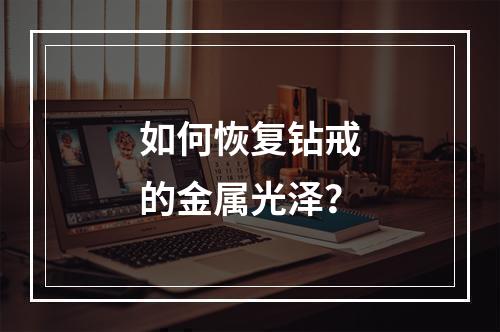 如何恢复钻戒的金属光泽?