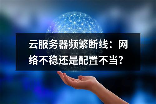 云服务器频繁断线：网络不稳还是配置不当？