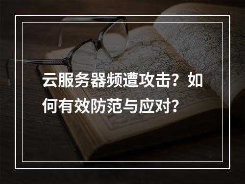 云服务器频遭攻击？如何有效防范与应对？