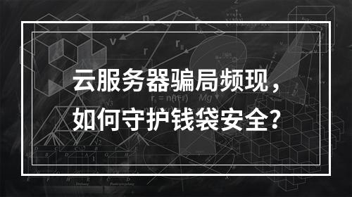 云服务器骗局频现，如何守护钱袋安全？