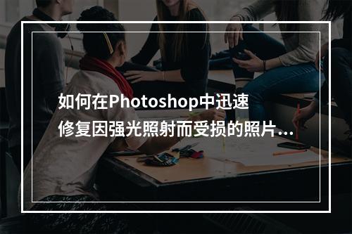 如何在Photoshop中迅速修复因强光照射而受损的照片?