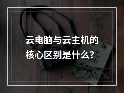云电脑与云主机的核心区别是什么？