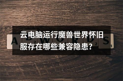 云电脑运行魔兽世界怀旧服存在哪些兼容隐患？
