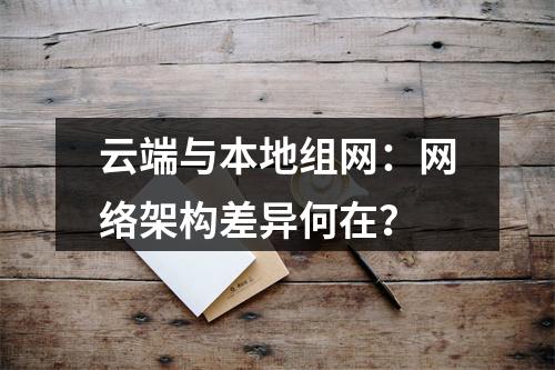 云端与本地组网：网络架构差异何在？