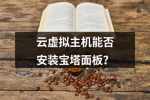 云虚拟主机能否安装宝塔面板？