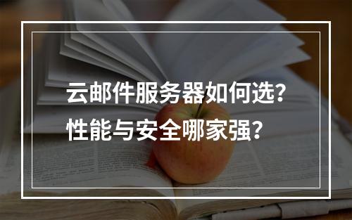 云邮件服务器如何选？性能与安全哪家强？