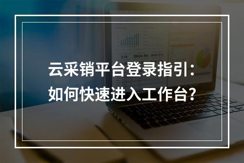 云采销平台登录指引：如何快速进入工作台？