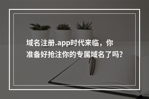 域名注册.app时代来临,你准备好抢注你的专属域名了吗?