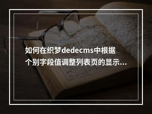 如何在织梦dedecms中根据个别字段值调整列表页的显示顺序?