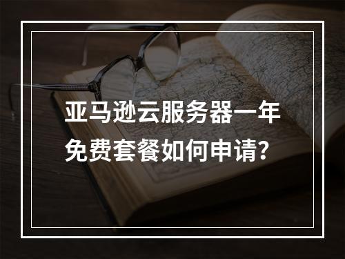 亚马逊云服务器一年免费套餐如何申请？