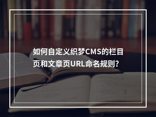 如何自定义织梦CMS的栏目页和文章页URL命名规则?