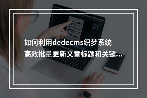 如何利用dedecms织梦系统高效批量更新文章标题和关键词?