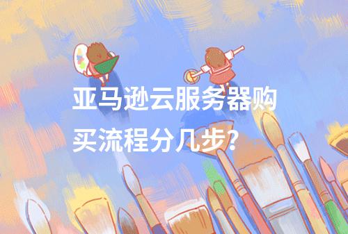 亚马逊云服务器购买流程分几步？