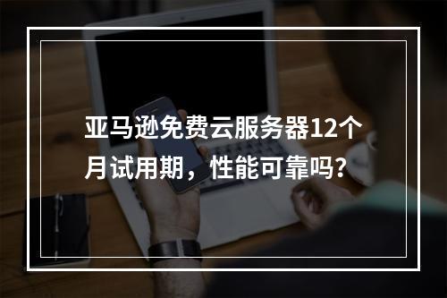 亚马逊免费云服务器12个月试用期，性能可靠吗？