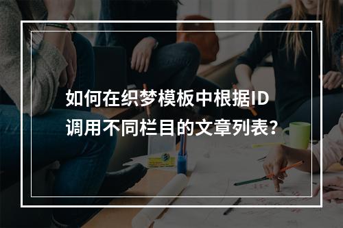 如何在织梦模板中根据ID调用不同栏目的文章列表?