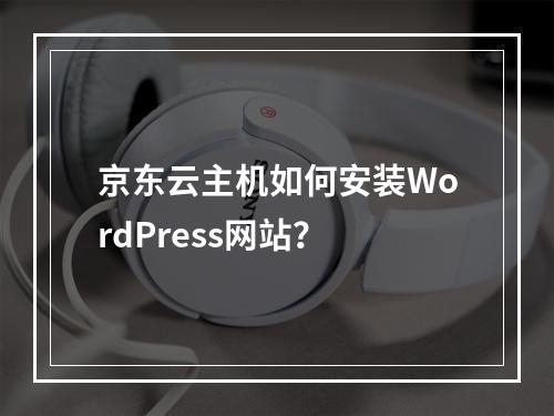 京东云主机如何安装WordPress网站？