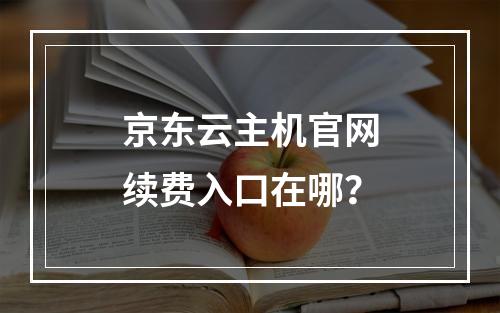 京东云主机官网续费入口在哪？