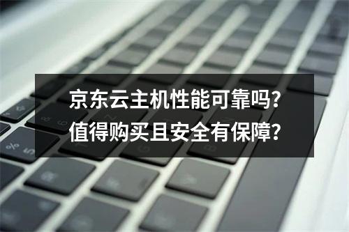 京东云主机性能可靠吗？值得购买且安全有保障？