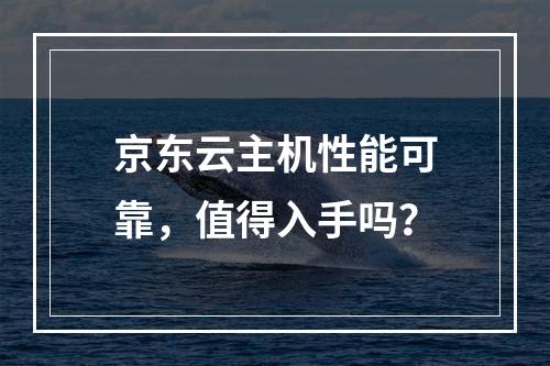 京东云主机性能可靠，值得入手吗？