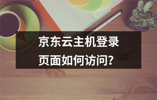 京东云主机登录页面如何访问？