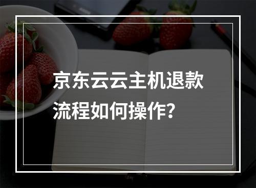 京东云云主机退款流程如何操作？