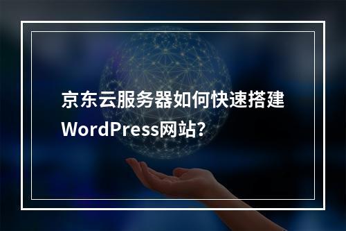 京东云服务器如何快速搭建WordPress网站？