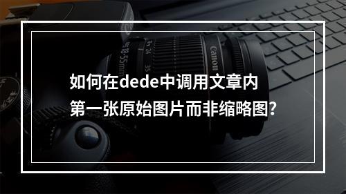 如何在dede中调用文章内第一张原始图片而非缩略图?