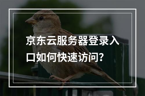 京东云服务器登录入口如何快速访问？