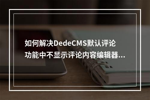 如何解决DedeCMS默认评论功能中不显示评论内容编辑器的问题?